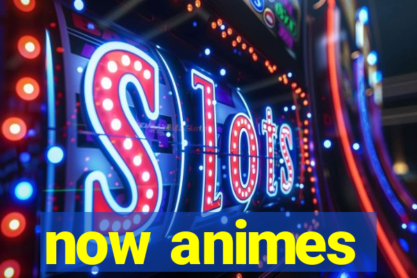 now animes